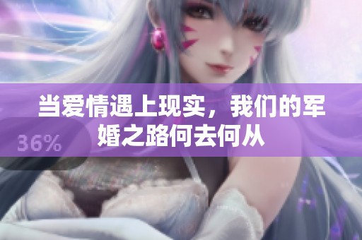 當(dāng)愛情遇上現(xiàn)實(shí)，我們的軍婚之路何去何從