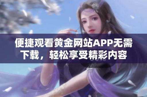 便捷觀看黃金網(wǎng)站APP無需下載，輕松享受精彩內(nèi)容
