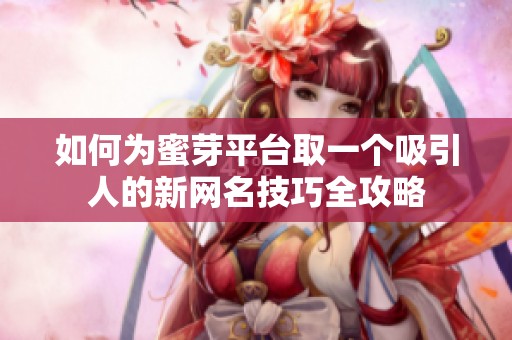如何為蜜芽平臺取一個吸引人的新網(wǎng)名技巧全攻略