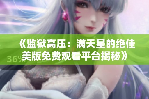 《監(jiān)獄高壓：滿天星的絕佳美版免費(fèi)觀看平臺揭秘》