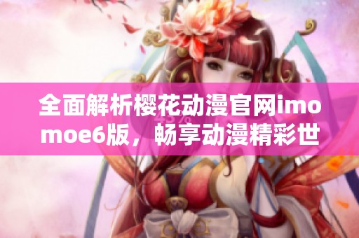 全面解析櫻花動(dòng)漫官網(wǎng)imomoe6版，暢享動(dòng)漫精彩世界