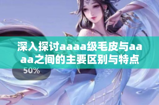 深入探討aaaa級(jí)毛皮與aaaa之間的主要區(qū)別與特點(diǎn)