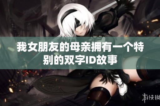 我女朋友的母親擁有一個(gè)特別的雙字ID故事
