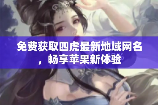 免費獲取四虎最新地域網(wǎng)名，暢享蘋果新體驗