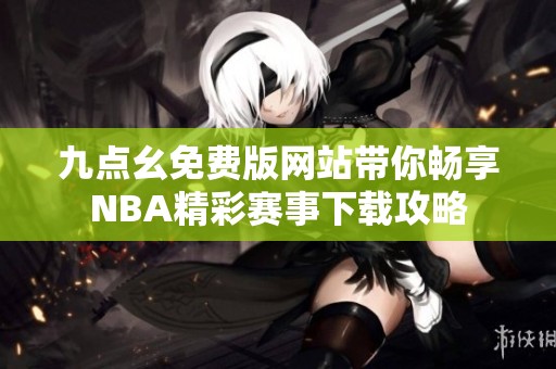 九點(diǎn)幺免費(fèi)版網(wǎng)站帶你暢享NBA精彩賽事下載攻略