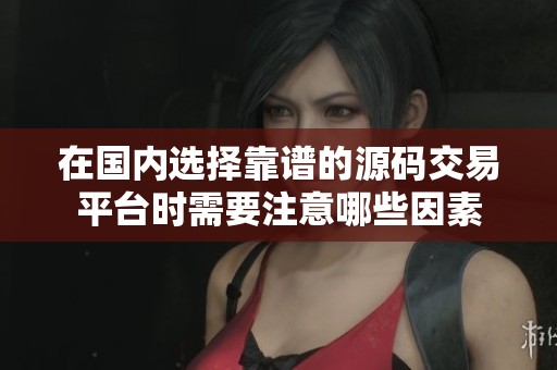 在國內(nèi)選擇靠譜的源碼交易平臺時需要注意哪些因素