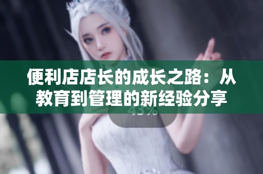 便利店店長的成長之路：從教育到管理的新經驗分享