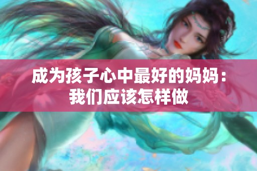 成為孩子心中最好的媽媽?zhuān)何覀儜?yīng)該怎樣做