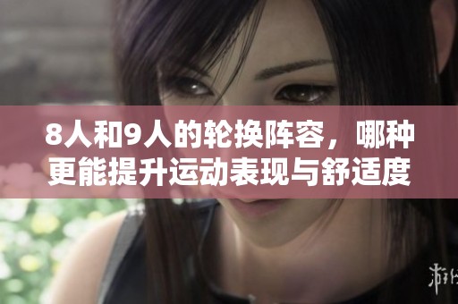 8人和9人的輪換陣容，哪種更能提升運(yùn)動(dòng)表現(xiàn)與舒適度