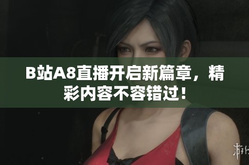 B站A8直播開啟新篇章，精彩內(nèi)容不容錯(cuò)過(guò)！