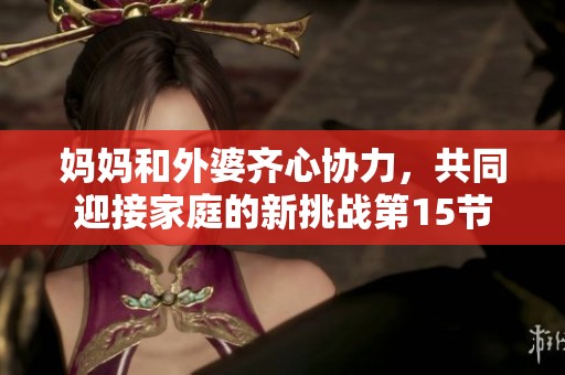 媽媽和外婆齊心協(xié)力，共同迎接家庭的新挑戰(zhàn)第15節(jié)