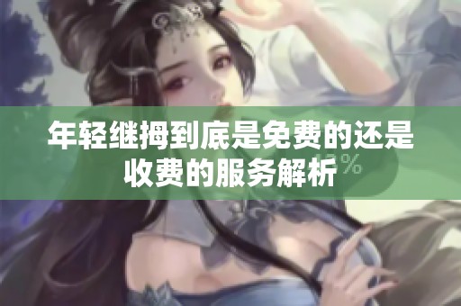 年輕繼拇到底是免費的還是收費的服務解析
