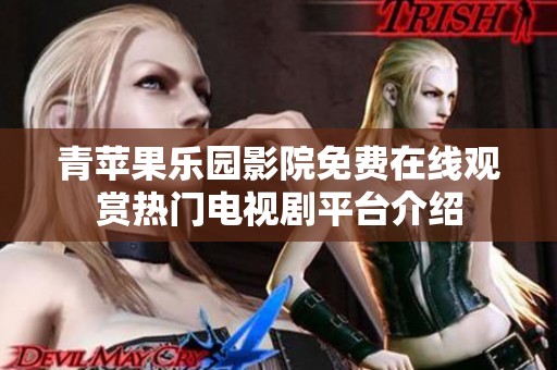 青蘋果樂(lè)園影院免費(fèi)在線觀賞熱門電視劇平臺(tái)介紹