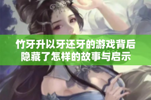 竹牙升以牙還牙的游戲背后隱藏了怎樣的故事與啟示