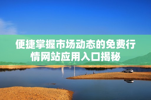 便捷掌握市場動態(tài)的免費行情網(wǎng)站應(yīng)用入口揭秘