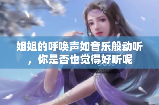 姐姐的呼喚聲如音樂般動(dòng)聽，你是否也覺得好聽呢