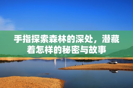 手指探索森林的深處，潛藏著怎樣的秘密與故事