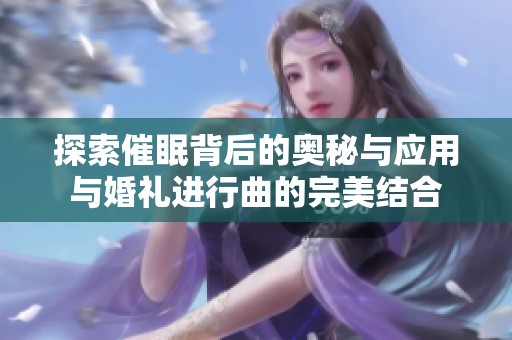 探索催眠背后的奧秘與應(yīng)用與婚禮進(jìn)行曲的完美結(jié)合