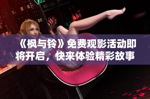 《楓與鈴》免費觀影活動即將開啟，快來體驗精彩故事吧！
