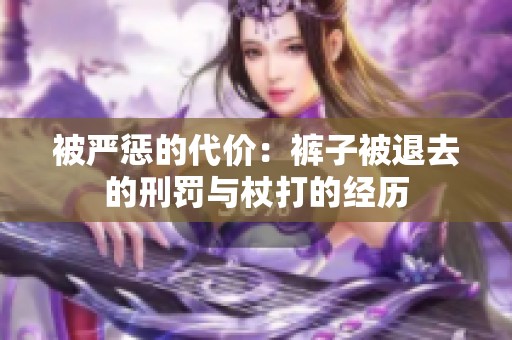 被嚴懲的代價：褲子被退去的刑罰與杖打的經(jīng)歷