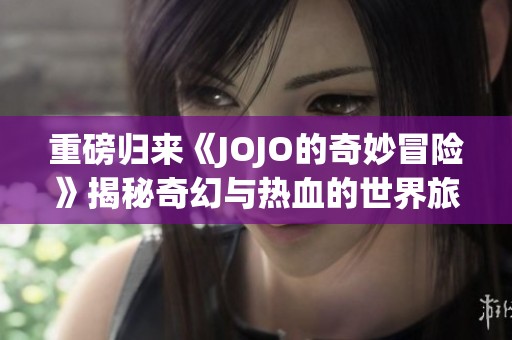 重磅歸來《JOJO的奇妙冒險(xiǎn)》揭秘奇幻與熱血的世界旅程