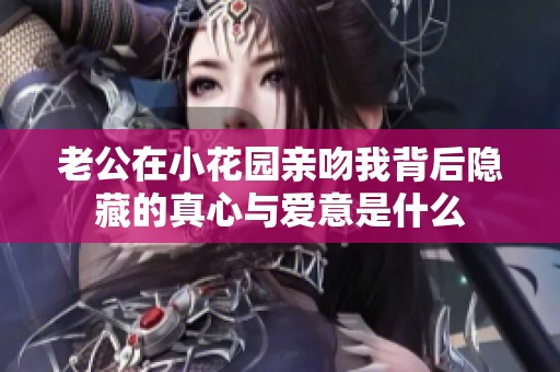 老公在小花園親吻我背后隱藏的真心與愛意是什么