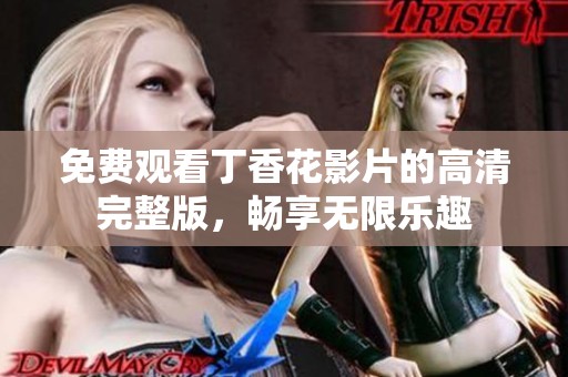 免費(fèi)觀看丁香花影片的高清完整版，暢享無限樂趣