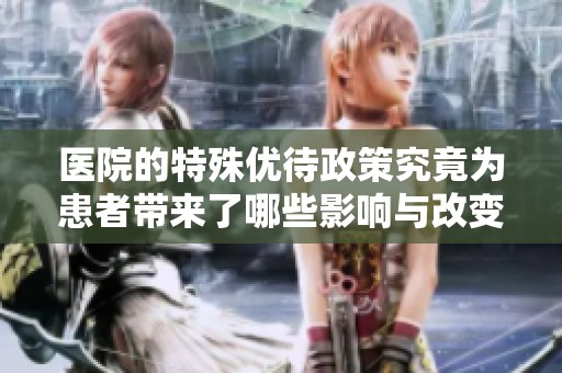 醫(yī)院的特殊優(yōu)待政策究竟為患者帶來了哪些影響與改變