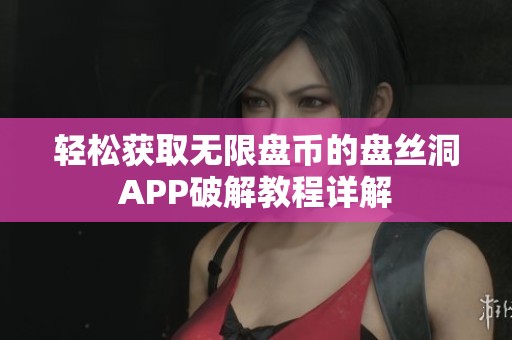 輕松獲取無限盤幣的盤絲洞APP破解教程詳解