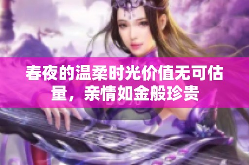 春夜的溫柔時(shí)光價(jià)值無可估量，親情如金般珍貴