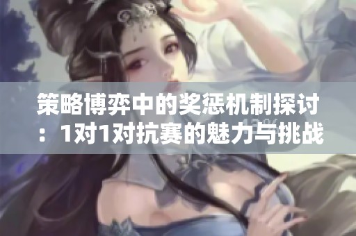 策略博弈中的獎懲機(jī)制探討：1對1對抗賽的魅力與挑戰(zhàn)