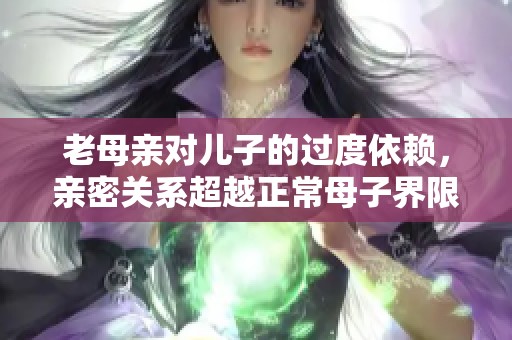 老母親對(duì)兒子的過度依賴，親密關(guān)系超越正常母子界限