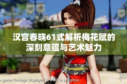 漢宮春曉61式解析梅花賦的深刻意蘊(yùn)與藝術(shù)魅力