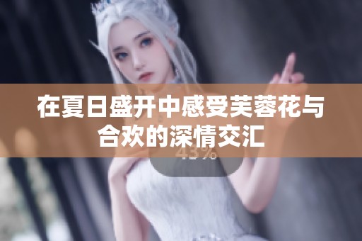在夏日盛開中感受芙蓉花與合歡的深情交匯