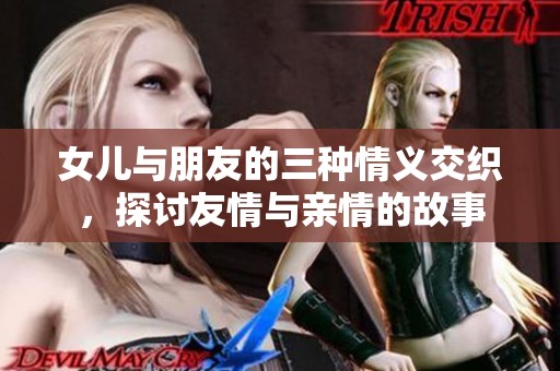 女兒與朋友的三種情義交織，探討友情與親情的故事