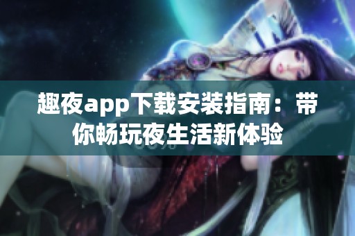 趣夜app下載安裝指南：帶你暢玩夜生活新體驗