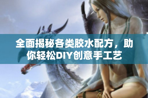 全面揭秘各類膠水配方，助你輕松DIY創(chuàng)意手工藝