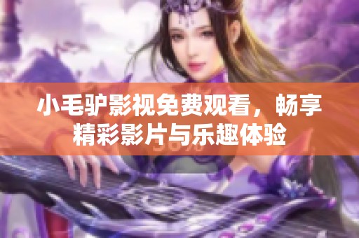 小毛驢影視免費(fèi)觀看，暢享精彩影片與樂趣體驗(yàn)