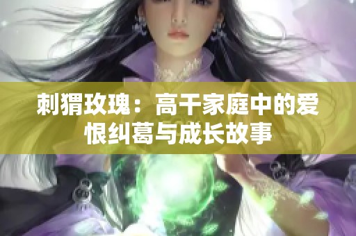 刺猬玫瑰：高干家庭中的愛(ài)恨糾葛與成長(zhǎng)故事