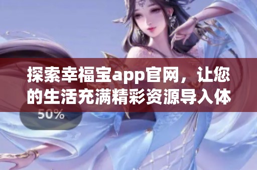 探索幸福寶app官網(wǎng)，讓您的生活充滿精彩資源導(dǎo)入體驗