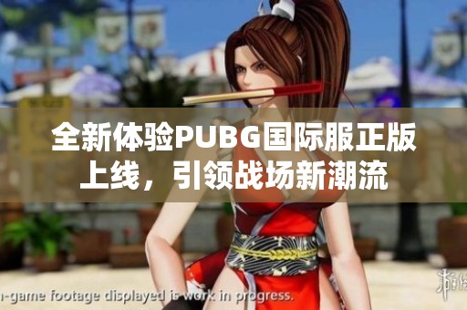 全新體驗PUBG國際服正版上線，引領(lǐng)戰(zhàn)場新潮流