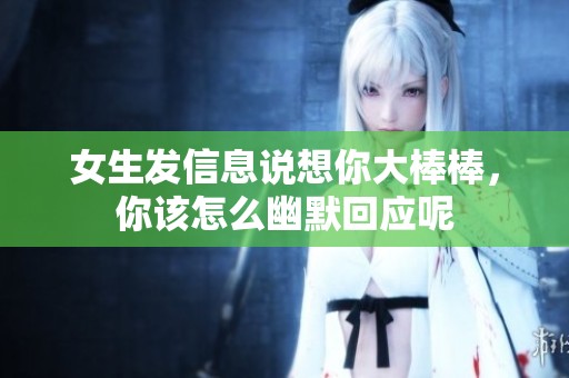 女生發(fā)信息說(shuō)想你大棒棒，你該怎么幽默回應(yīng)呢