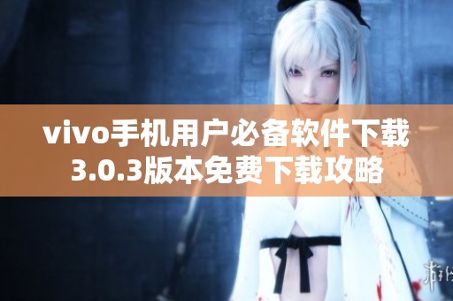 vivo手機(jī)用戶必備軟件下載3.0.3版本免費(fèi)下載攻略