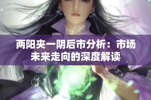 兩陽夾一陰后市分析：市場未來走向的深度解讀