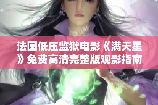 法國低壓監(jiān)獄電影《滿天星》免費高清完整版觀影指南