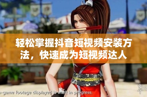 輕松掌握抖音短視頻安裝方法，快速成為短視頻達(dá)人