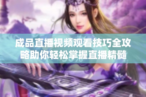 成品直播視頻觀看技巧全攻略助你輕松掌握直播精髓