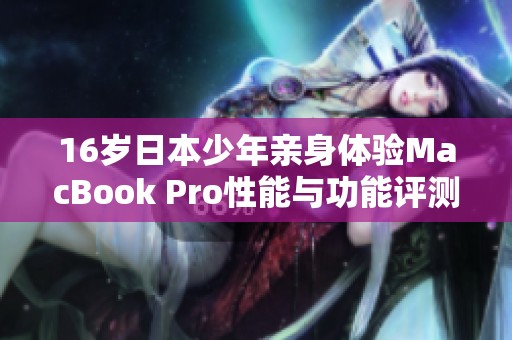 16歲日本少年親身體驗MacBook Pro性能與功能評測