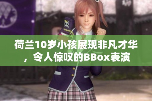 荷蘭10歲小孩展現(xiàn)非凡才華，令人驚嘆的BBox表演