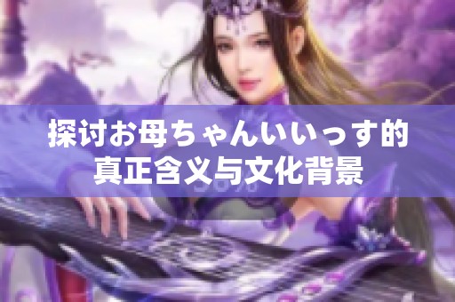 探討お母ちゃんいいっす的真正含義與文化背景